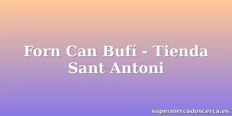 Forn Can Bufí - Tienda Sant Antoni