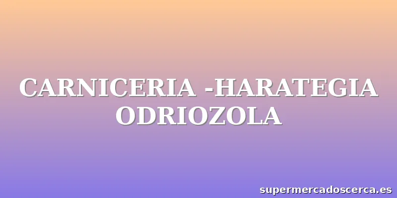 CARNICERIA -HARATEGIA ODRIOZOLA