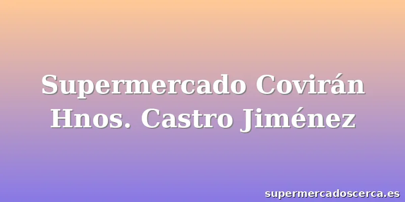 Supermercado Covirán Hnos. Castro Jiménez