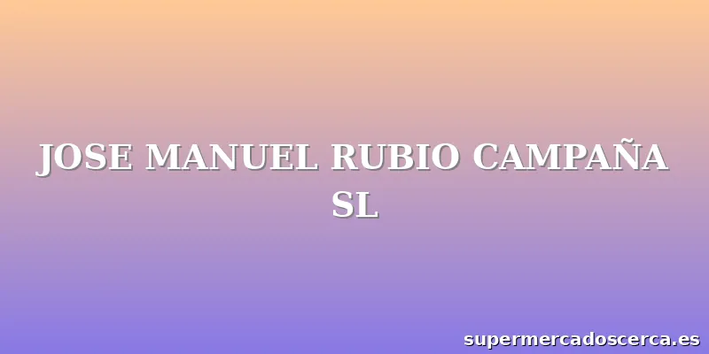 JOSE MANUEL RUBIO CAMPAÑA SL
