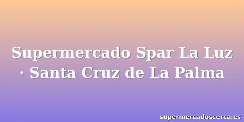 Supermercado Spar La Luz · Santa Cruz de La Palma
