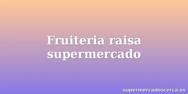 Fruiteria raisa supermercado