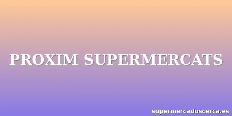 PROXIM SUPERMERCATS