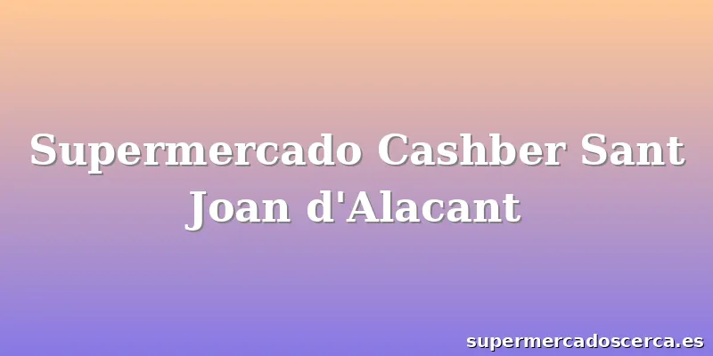 Supermercado Cashber Sant Joan d'Alacant