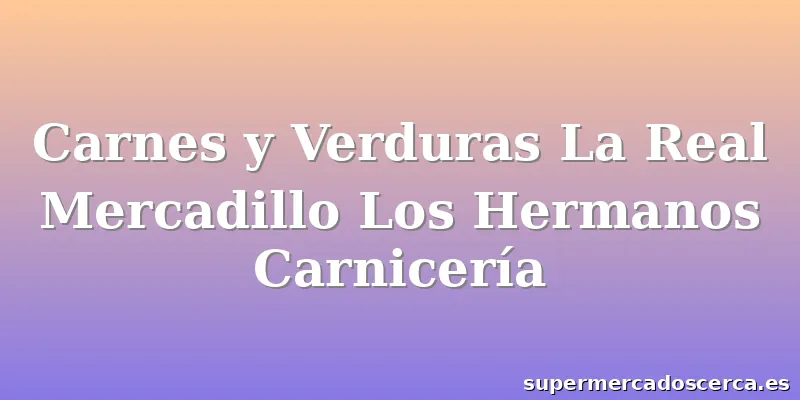 Carnes y Verduras La Real Mercadillo Los Hermanos Carnicería