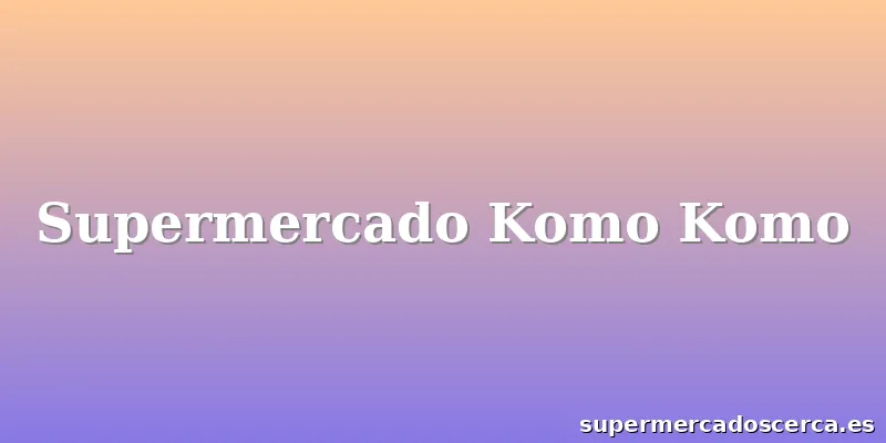 Supermercado Komo Komo