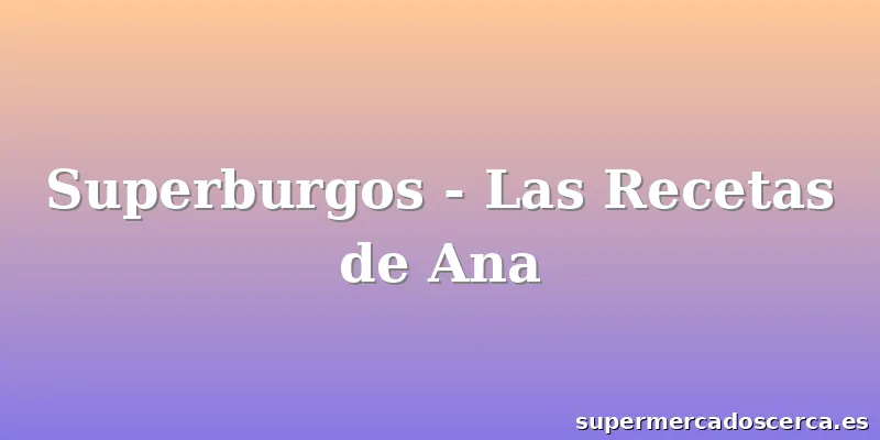 Superburgos - Las Recetas de Ana