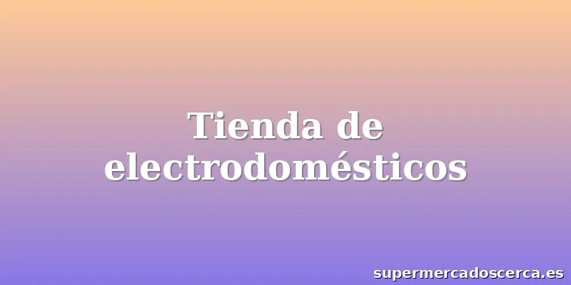 Tienda de electrodomésticos