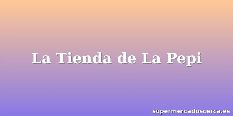 La Tienda de La Pepi