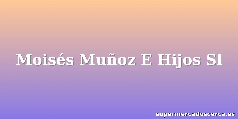 Moisés Muñoz E Hijos Sl