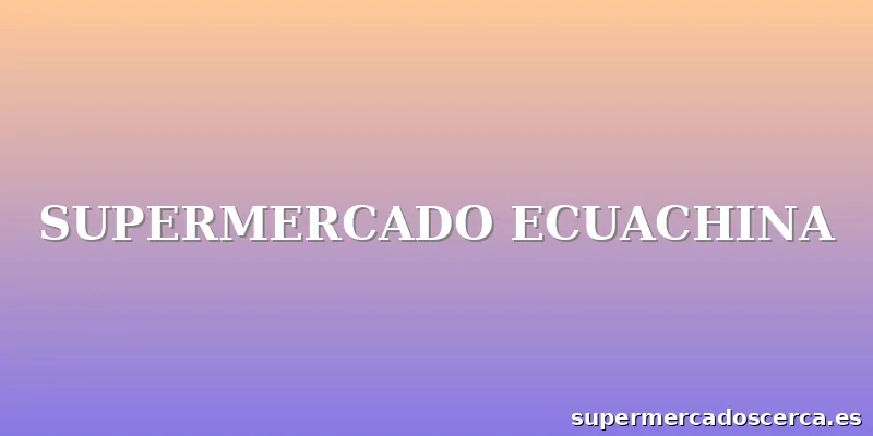 SUPERMERCADO ECUACHINA