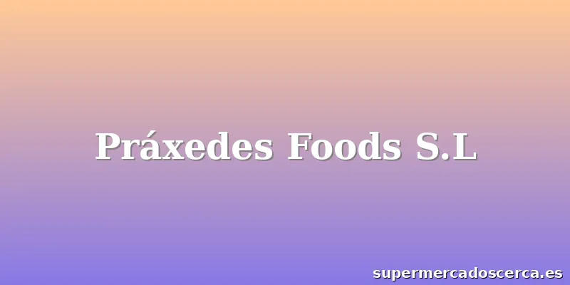 Práxedes Foods S.L