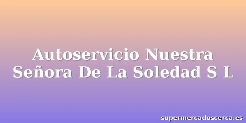 Autoservicio Nuestra Señora De La Soledad S L