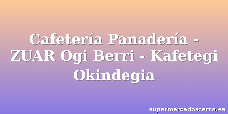 Cafetería Panadería - ZUAR Ogi Berri - Kafetegi Okindegia