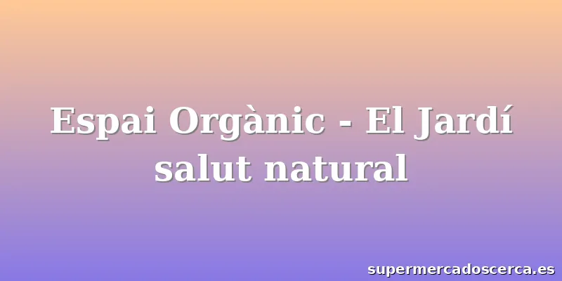 Espai Orgànic - El Jardí salut natural