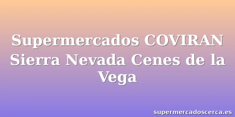 Supermercados COVIRAN Sierra Nevada Cenes de la Vega