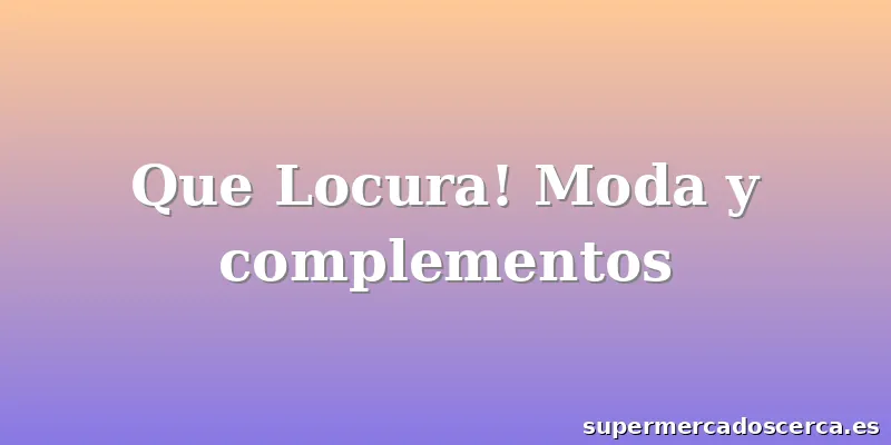 Que Locura! Moda y complementos