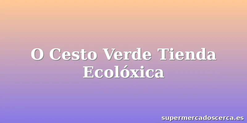 O Cesto Verde Tienda Ecolóxica
