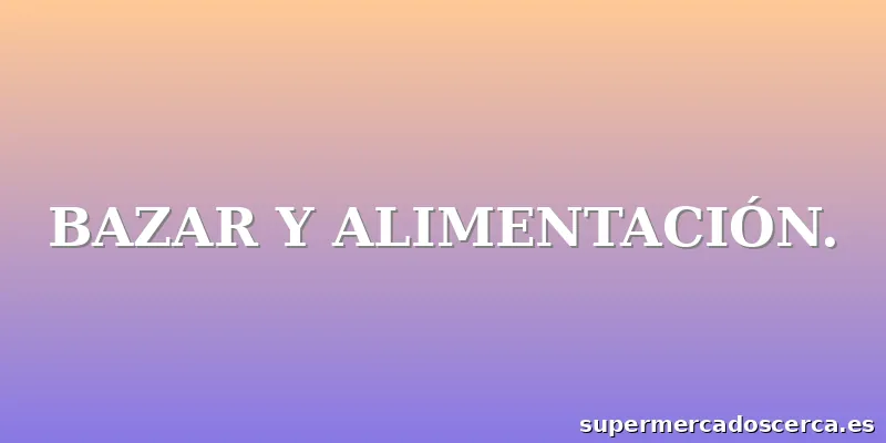 BAZAR Y ALIMENTACIÓN.