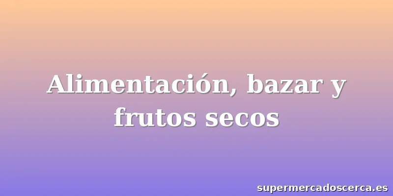 Alimentación, bazar y frutos secos