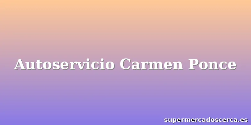 Autoservicio Carmen Ponce