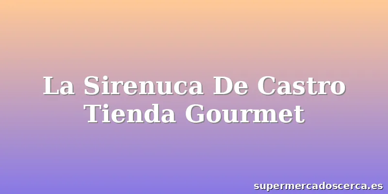 La Sirenuca De Castro Tienda Gourmet
