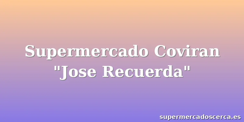Supermercado Coviran "Jose Recuerda"