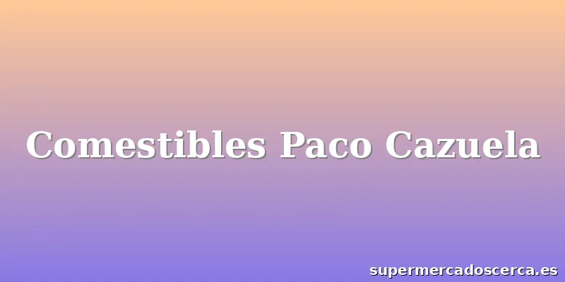 Comestibles Paco Cazuela
