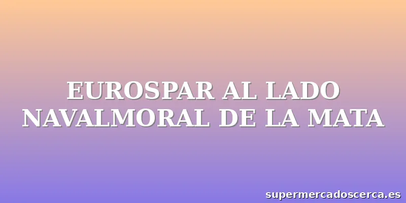 EUROSPAR AL LADO NAVALMORAL DE LA MATA