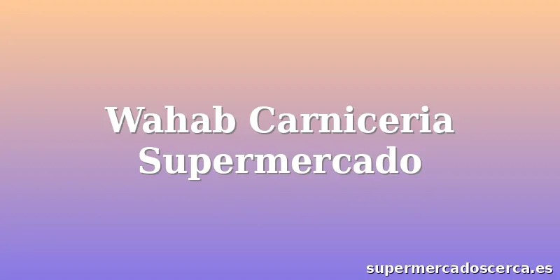 Wahab Carniceria Supermercado