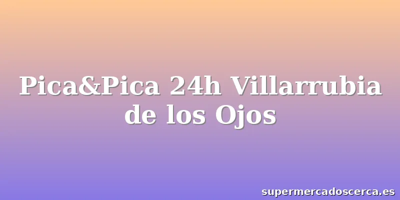 Pica&Pica 24h Villarrubia de los Ojos