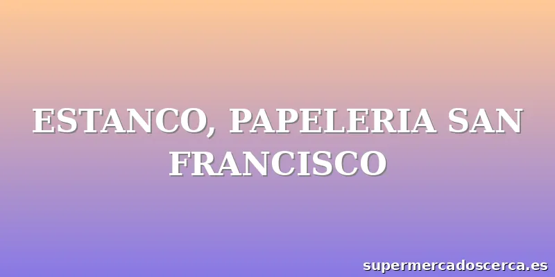 ESTANCO, PAPELERIA SAN FRANCISCO