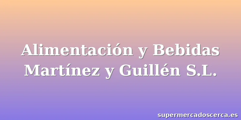 Alimentación y Bebidas Martínez y Guillén S.L.