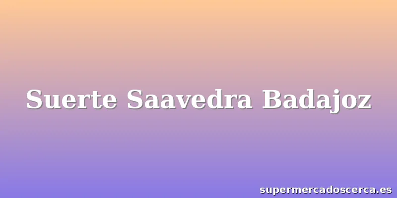 Suerte Saavedra Badajoz