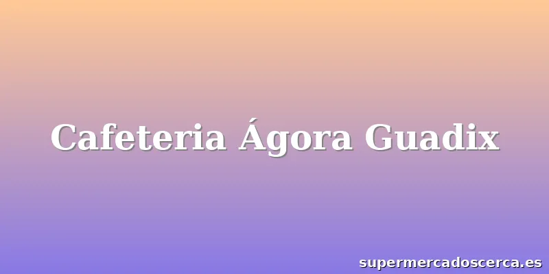 Cafeteria Ágora Guadix