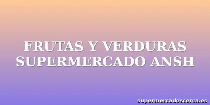 FRUTAS Y VERDURAS SUPERMERCADO ANSH