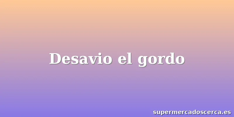 Desavio el gordo
