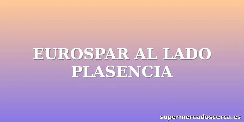 EUROSPAR AL LADO PLASENCIA