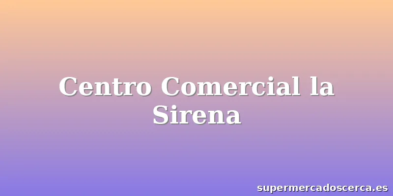 Centro Comercial la Sirena