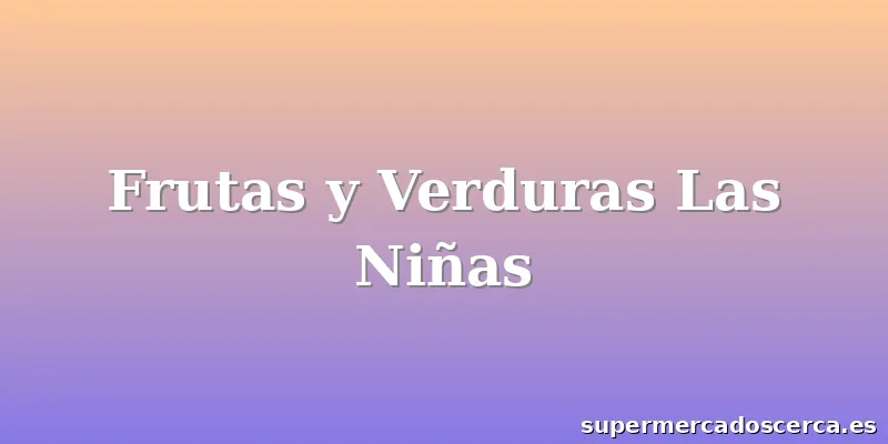 Frutas y Verduras Las Niñas
