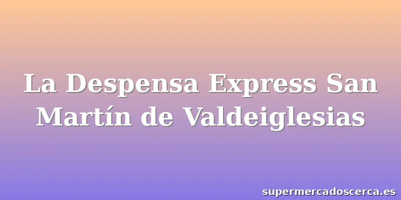 La Despensa Express San Martín de Valdeiglesias