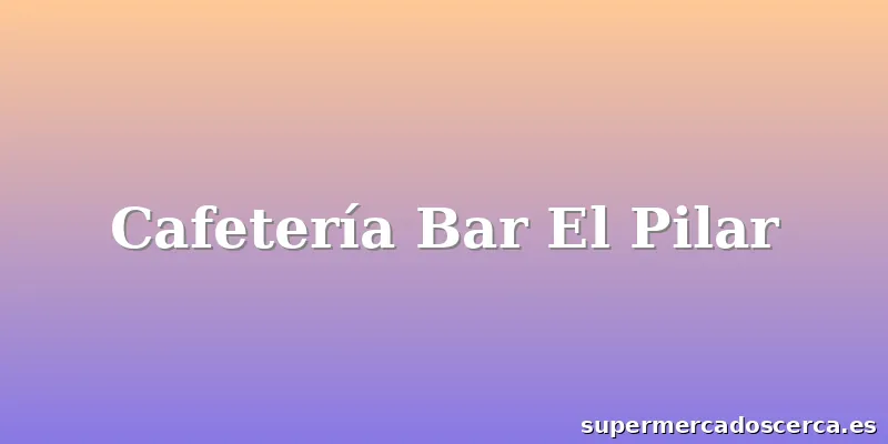 Cafetería Bar El Pilar