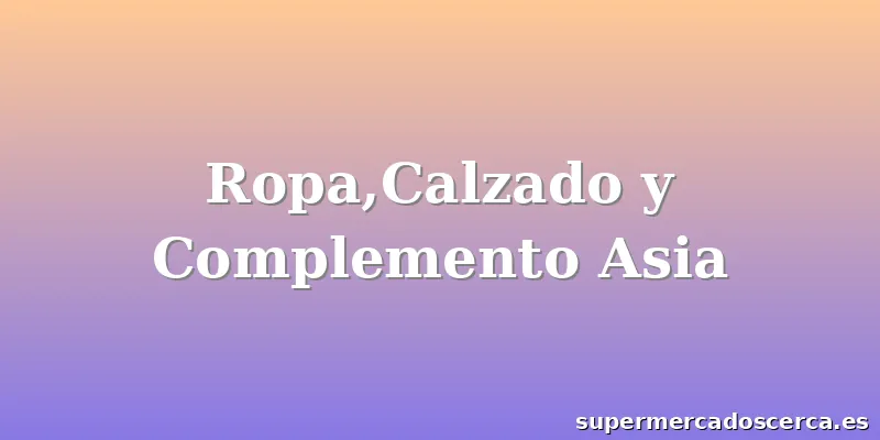 Ropa,Calzado y Complemento Asia