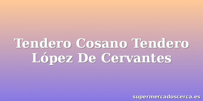 Tendero Cosano Tendero López De Cervantes