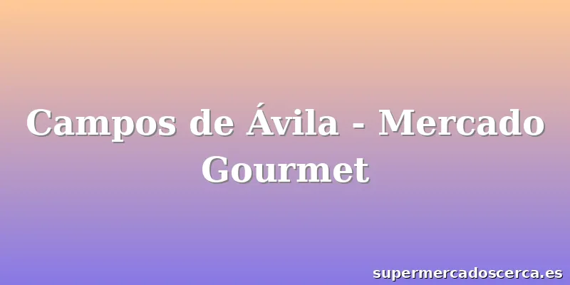 Campos de Ávila - Mercado Gourmet