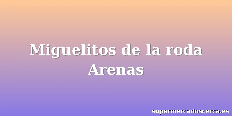 Miguelitos de la roda Arenas
