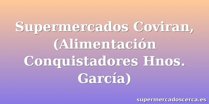Supermercados Coviran, (Alimentación Conquistadores Hnos. García)