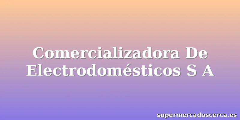Comercializadora De Electrodomésticos S A