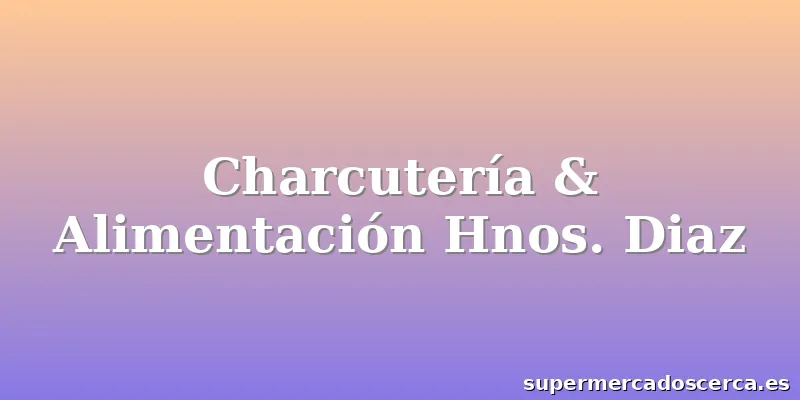 Charcutería & Alimentación Hnos. Diaz