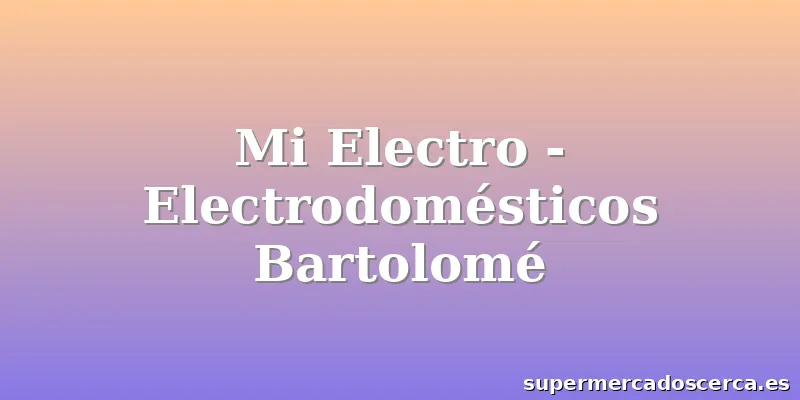 Mi Electro - Electrodomésticos Bartolomé